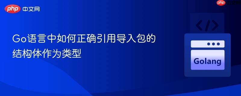 Go语言中如何正确引用导入包的结构体作为类型
