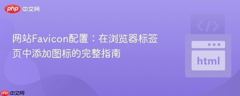 网站Favicon配置：在浏览器标签页中添加图标的完整指南