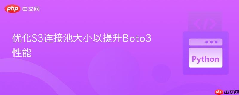 优化s3连接池大小以提升boto3性能