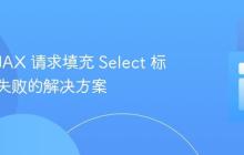 使用 AJAX 请求填充 Select 标签数据失败的解决方案