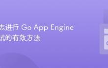 使用日志进行 Go App Engine 应用调试的有效方法