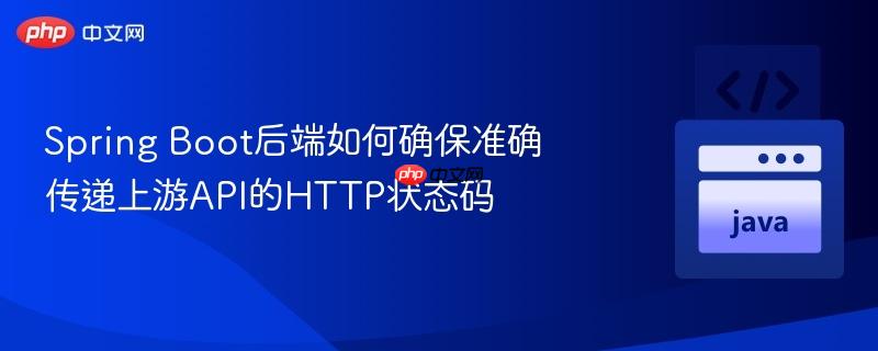 Spring Boot后端如何确保准确传递上游API的HTTP状态码