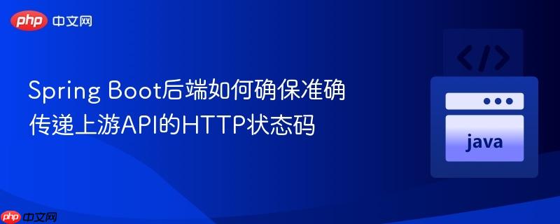 Spring Boot后端如何确保准确传递上游API的HTTP状态码

