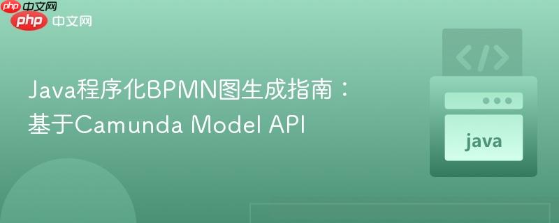 Java程序化BPMN图生成指南：基于Camunda Model API