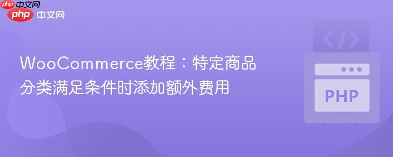 woocommerce教程：特定商品分类满足条件时添加额外费用