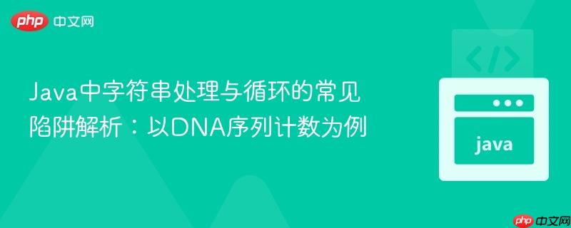 Java中字符串处理与循环的常见陷阱解析:以DNA序列计数为例