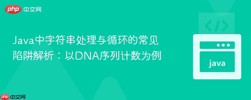 Java中字符串处理与循环的常见陷阱解析：以DNA序列计数为例