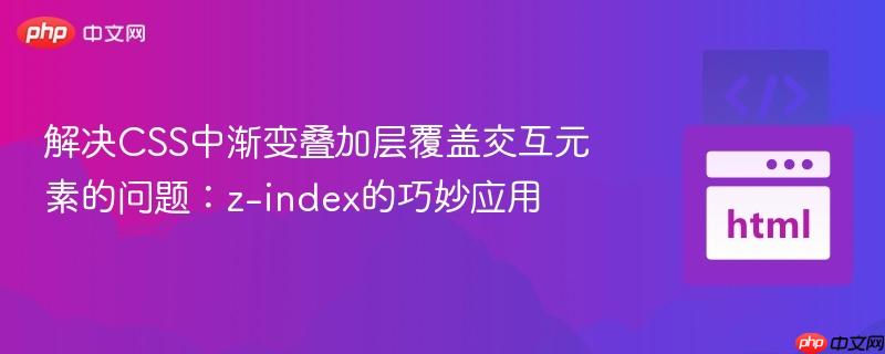 解决CSS中渐变叠加层覆盖交互元素的问题：z-index的巧妙应用