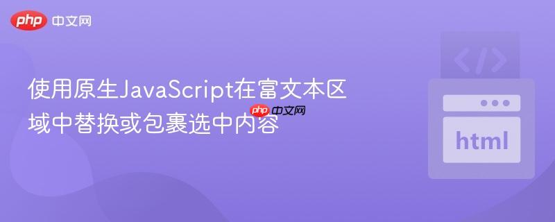 使用原生JavaScript在富文本区域中替换或包裹选中内容
