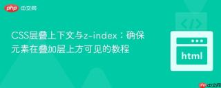 CSS层叠上下文与z-index：确保元素在叠加层上方可见的教程