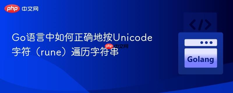 Go语言中如何正确地按Unicode字符(rune)遍历字符串