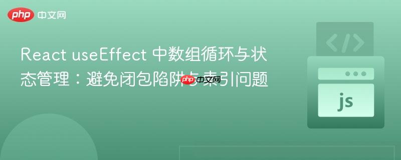 React useEffect 中数组循环与状态管理：避免闭包陷阱与索引问题
