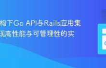 SOA架构下Go API与Rails应用集成:实现高性能与可管理性的实践指南