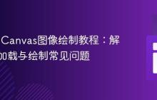 HTML Canvas图像绘制教程：解决图片加载与绘制常见问题