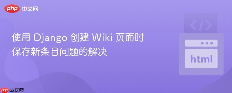 使用 django 创建 wiki 页面时保存新条目问题的解决