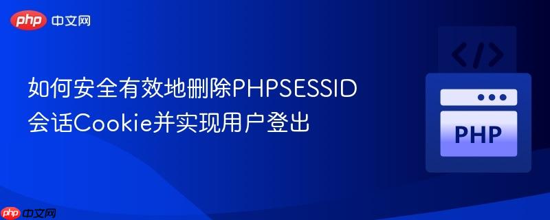 如何安全有效地删除phpsessid会话coo<em></em>kie并实现用户登出