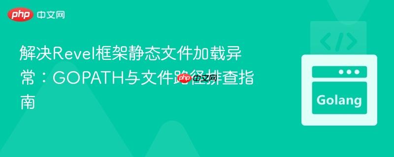 解决Revel框架静态文件加载异常：GOPATH与文件路径排查指南
