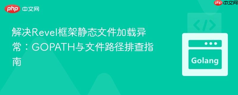 解决Revel框架静态文件加载异常：GOPATH与文件路径排查指南