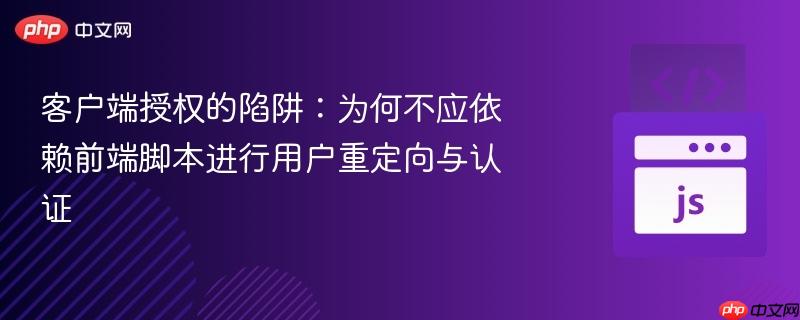 客户端授权的陷阱：为何不应依赖前端脚本进行用户重定向与认证
