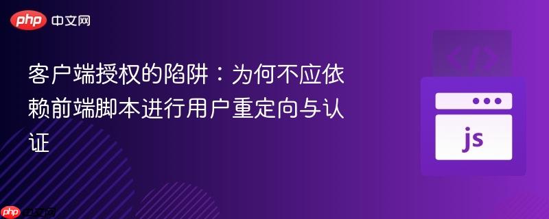 客户端授权的陷阱：为何不应依赖前端脚本进行用户重定向与认证