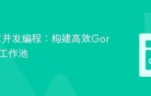 Go语言并发编程:构建高效Goroutine工作池