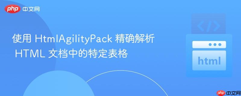 使用 HtmlAgilityPack 精确解析 HTML 文档中的特定表格