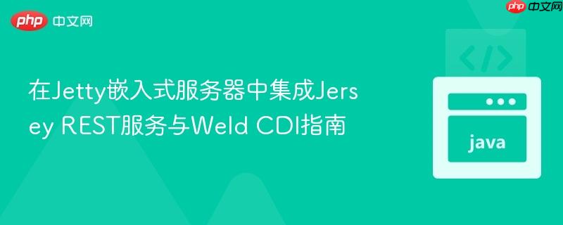 在Jetty嵌入式服务器中集成Jersey REST服务与Weld CDI指南