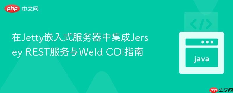在Jetty嵌入式服务器中集成Jersey REST服务与Weld CDI指南