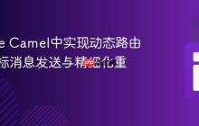 Apache Camel中实现动态路由、多目标消息发送与精细化重试策略