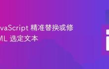 利用 JavaScript 精准替换或修改 HTML 选定文本