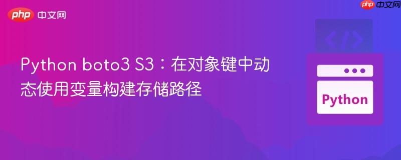 Python boto3 S3：在对象键中动态使用变量构建存储路径