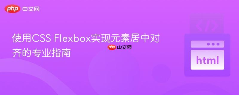 使用CSS Flexbox实现元素居中对齐的专业指南