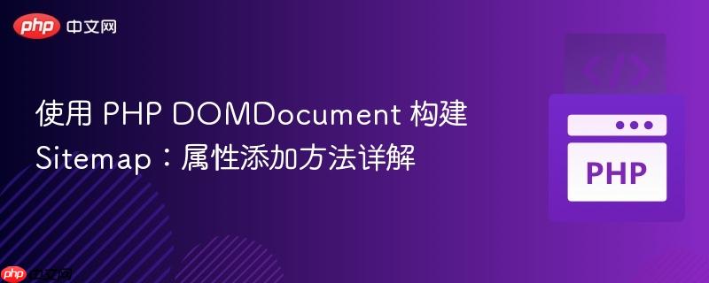使用 PHP DOMDocument 构建 Sitemap：属性添加方法详解
