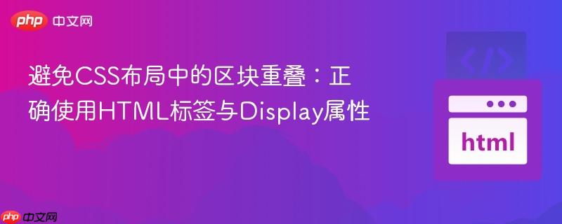 避免CSS布局中的区块重叠:正确使用HTML标签与Display属性