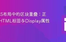 避免CSS布局中的区块重叠:正确使用HTML标签与Display属性