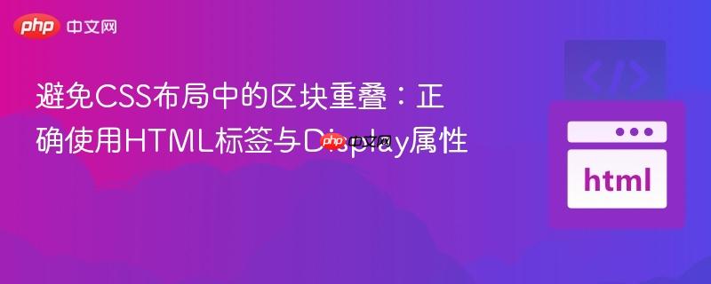 避免CSS布局中的区块重叠:正确使用HTML标签与Display属性