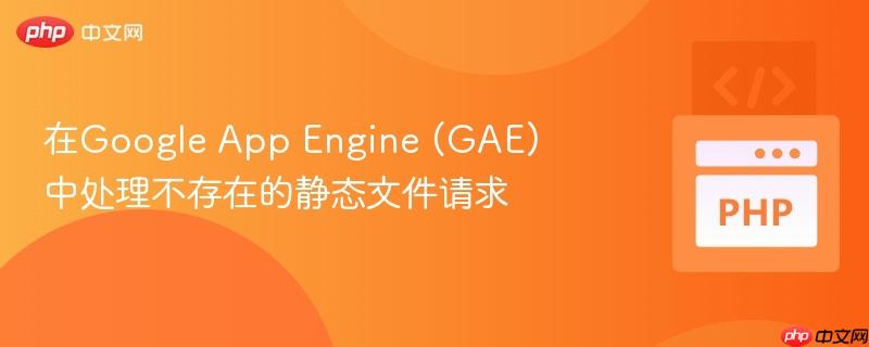 在Google App Engine (GAE) 中处理不存在的静态文件请求
