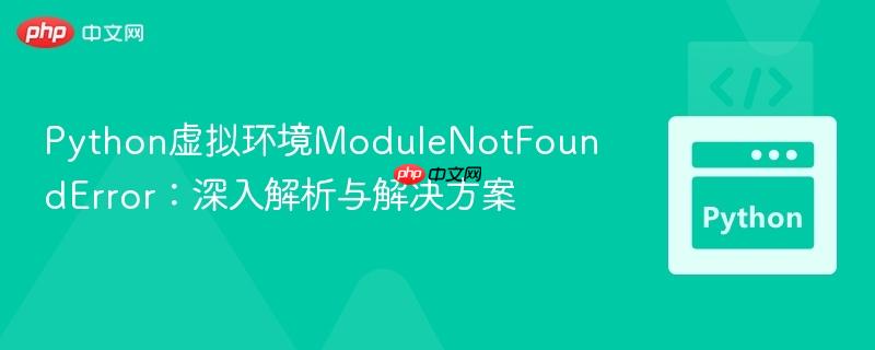 Python虚拟环境ModuleNotFoundError:深入解析与解决方案