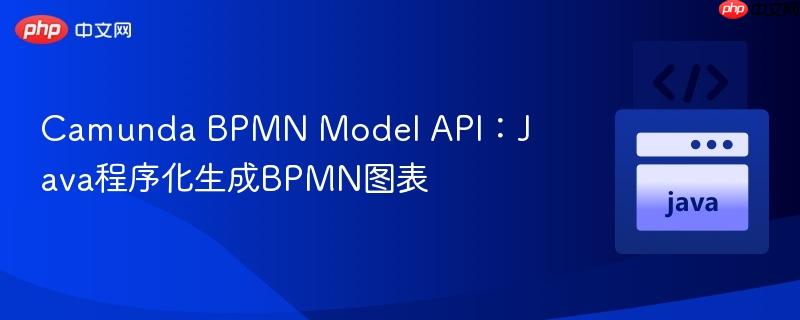 Camunda BPMN Model API:Java程序化生成BPMN图表