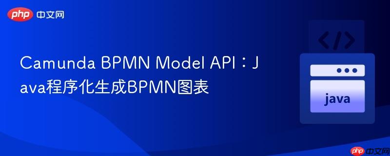 Camunda BPMN Model API：Java程序化生成BPMN图表
