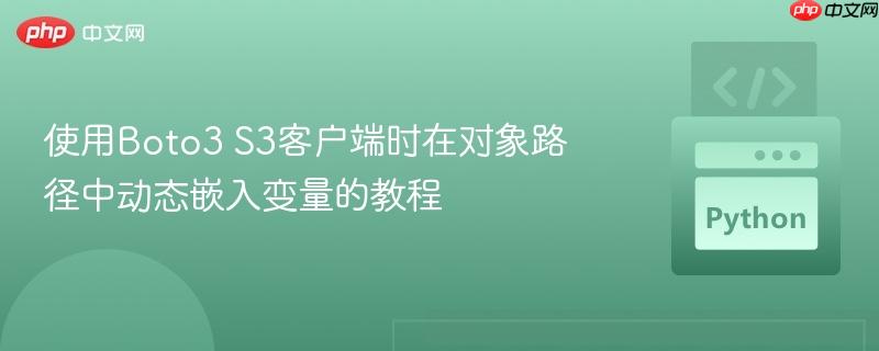 使用Boto3 S3客户端时在对象路径中动态嵌入变量的教程