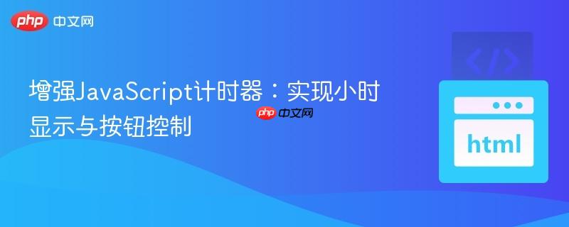增强JavaScript计时器:实现小时显示与按钮控制