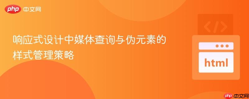 响应式设计中媒体查询与伪元素的样式管理策略
