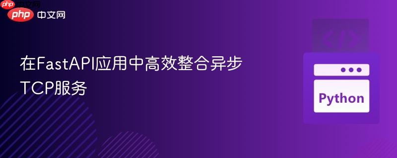 在FastAPI应用中高效整合异步TCP服务