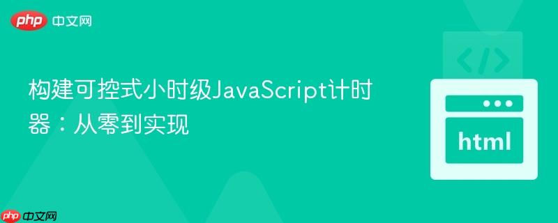 构建可控式小时级JavaScript计时器：从零到实现