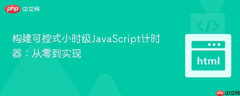 构建可控式小时级JavaScript计时器:从零到实现