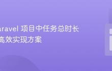 计算 Laravel 项目中任务总时长:一种高效实现方案