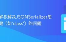 深入理解与解决JSONSerializer忽略特定键（如‘class’）的问题