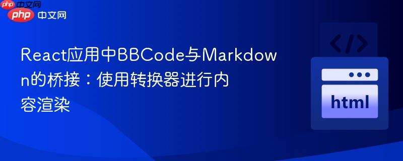 React应用中BBCode与Markdown的桥接：使用转换器进行内容渲染