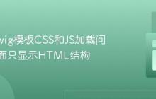 解决Twig模板CSS和JS加载问题:页面只显示HTML结构